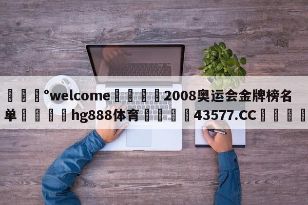 💰welcome🎲2008奥运会金牌榜名单🐁hg888体育😜43577.CC🎾