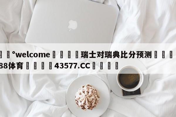 💰welcome🎲瑞士对瑞典比分预测🐁hg888体育😜43577.CC🎾