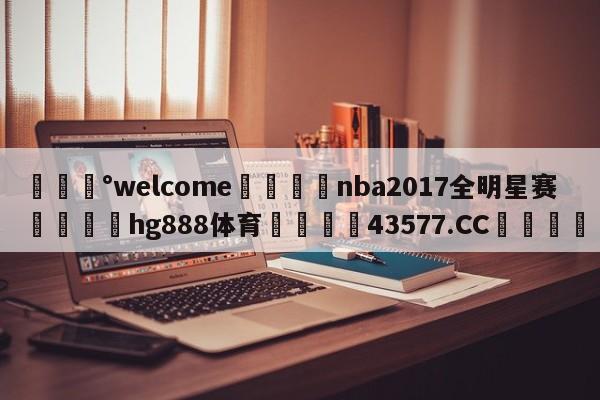 💰welcome🎲nba2017全明星赛🐁hg888体育😜43577.CC🎾