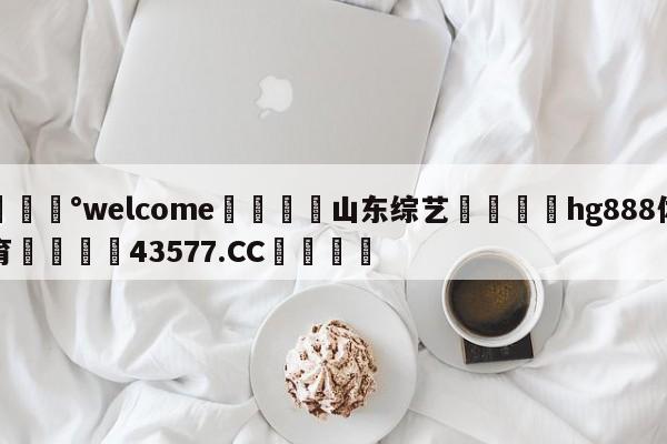 💰welcome🎲山东综艺🐁hg888体育😜43577.CC🎾