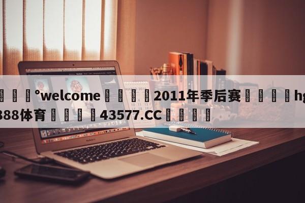 💰welcome🎲2011年季后赛🐁hg888体育😜43577.CC🎾