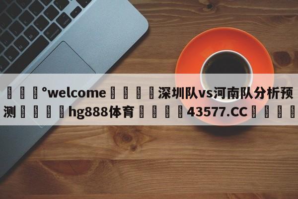 💰welcome🎲深圳队vs河南队分析预测🐁hg888体育😜43577.CC🎾