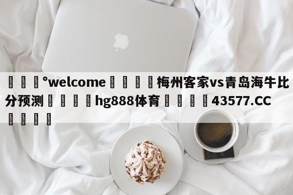 💰welcome🎲梅州客家vs青岛海牛比分预测🐁hg888体育😜43577.CC🎾