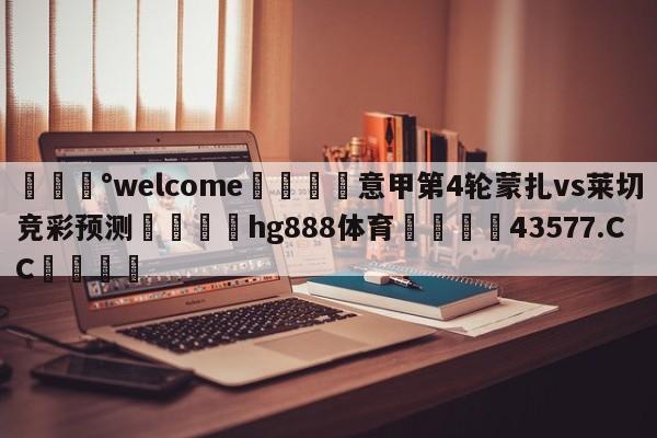 💰welcome🎲意甲第4轮蒙扎vs莱切竞彩预测🐁hg888体育😜43577.CC🎾