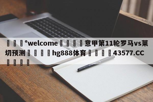 💰welcome🎲意甲第11轮罗马vs莱切预测🐁hg888体育😜43577.CC🎾