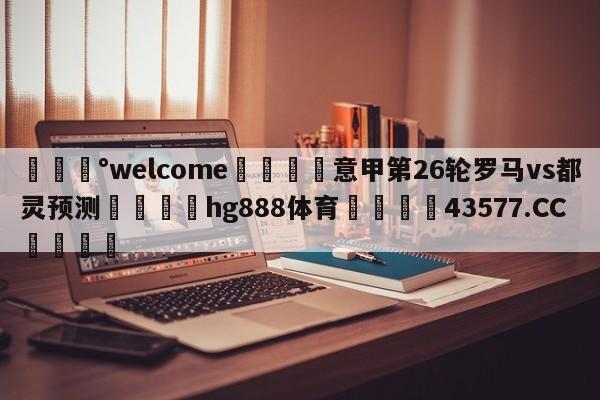 💰welcome🎲意甲第26轮罗马vs都灵预测🐁hg888体育😜43577.CC🎾