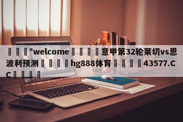 💰welcome🎲意甲第32轮莱切vs恩波利预测🐁hg888体育😜43577.CC🎾