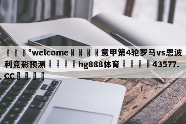 💰welcome🎲意甲第4轮罗马vs恩波利竞彩预测🐁hg888体育😜43577.CC🎾