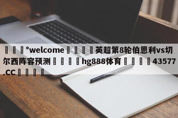 💰welcome🎲英超第8轮伯恩利vs切尔西阵容预测🐁hg888体育😜43577.CC🎾