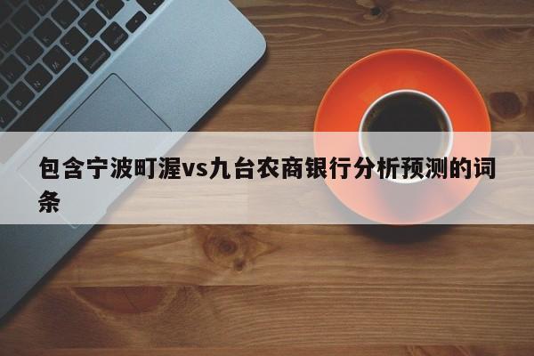 包含宁波町渥vs九台农商银行分析预测的词条