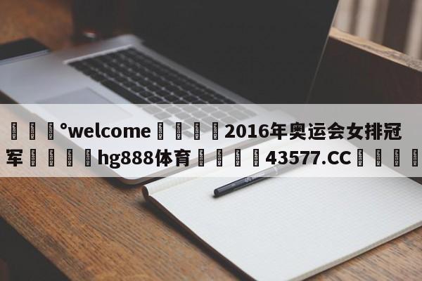 💰welcome🎲2016年奥运会女排冠军🐁hg888体育😜43577.CC🎾