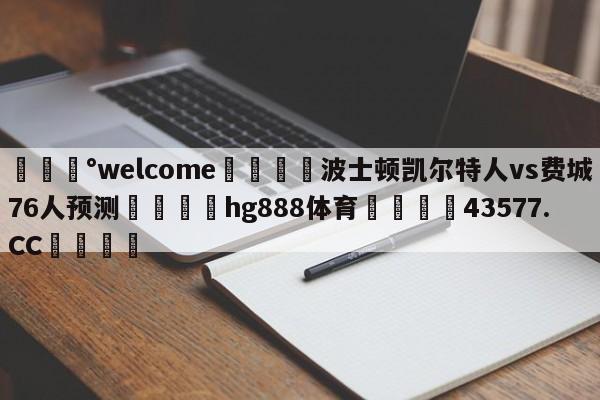 💰welcome🎲波士顿凯尔特人vs费城76人预测🐁hg888体育😜43577.CC🎾