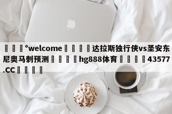 💰welcome🎲达拉斯独行侠vs圣安东尼奥马刺预测🐁hg888体育😜43577.CC🎾