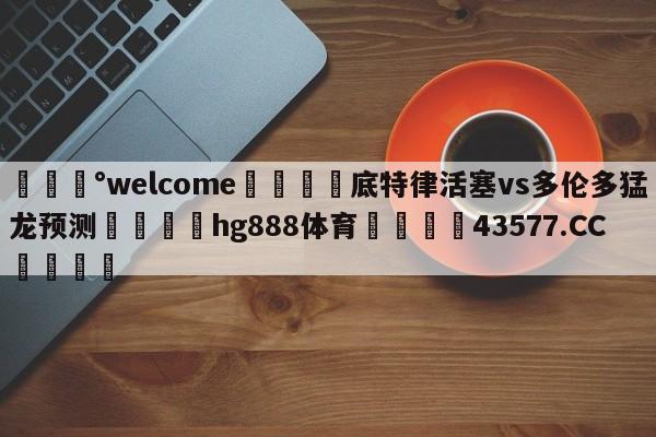 💰welcome🎲底特律活塞vs多伦多猛龙预测🐁hg888体育😜43577.CC🎾