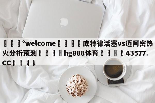 💰welcome🎲底特律活塞vs迈阿密热火分析预测🐁hg888体育😜43577.CC🎾