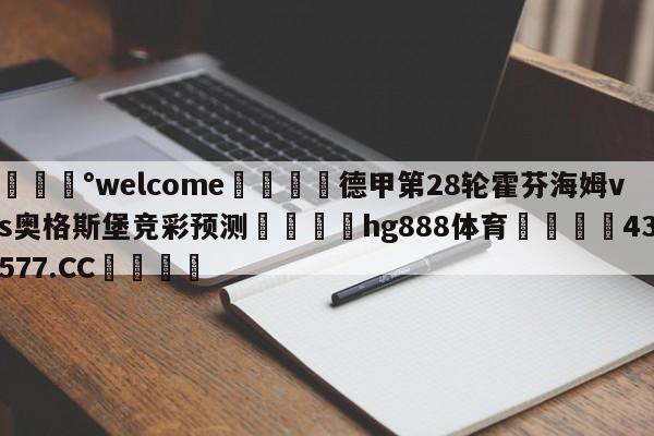 💰welcome🎲德甲第28轮霍芬海姆vs奥格斯堡竞彩预测🐁hg888体育😜43577.CC🎾