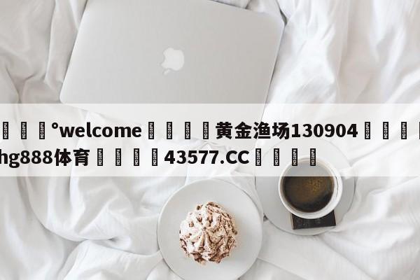 💰welcome🎲黄金渔场130904🐁hg888体育😜43577.CC🎾