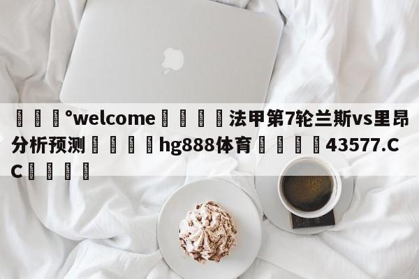 💰welcome🎲法甲第7轮兰斯vs里昂分析预测🐁hg888体育😜43577.CC🎾