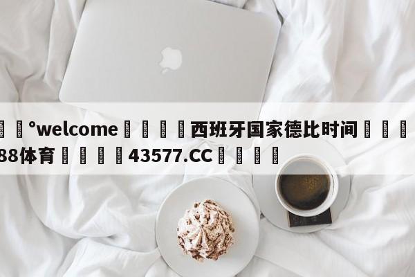 💰welcome🎲西班牙国家德比时间🐁hg888体育😜43577.CC🎾