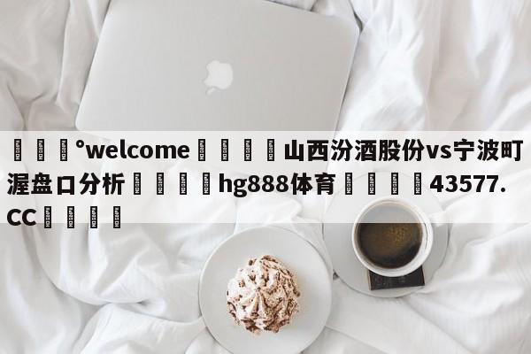 💰welcome🎲山西汾酒股份vs宁波町渥盘口分析🐁hg888体育😜43577.CC🎾