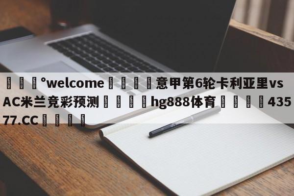 💰welcome🎲意甲第6轮卡利亚里vsAC米兰竞彩预测🐁hg888体育😜43577.CC🎾