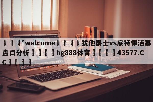 💰welcome🎲犹他爵士vs底特律活塞盘口分析🐁hg888体育😜43577.CC🎾