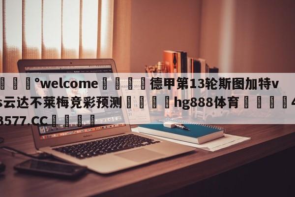 💰welcome🎲德甲第13轮斯图加特vs云达不莱梅竞彩预测🐁hg888体育😜43577.CC🎾