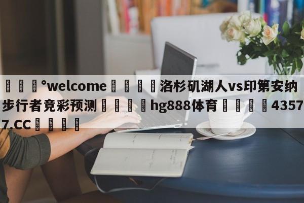 💰welcome🎲洛杉矶湖人vs印第安纳步行者竞彩预测🐁hg888体育😜43577.CC🎾