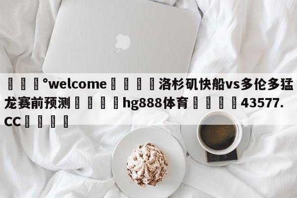 💰welcome🎲洛杉矶快船vs多伦多猛龙赛前预测🐁hg888体育😜43577.CC🎾