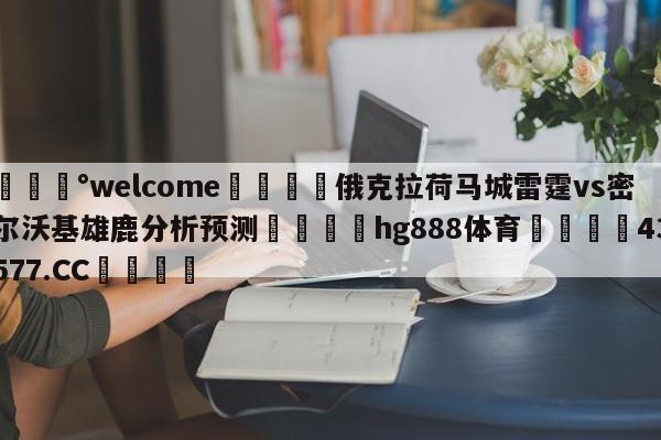 💰welcome🎲俄克拉荷马城雷霆vs密尔沃基雄鹿分析预测🐁hg888体育😜43577.CC🎾