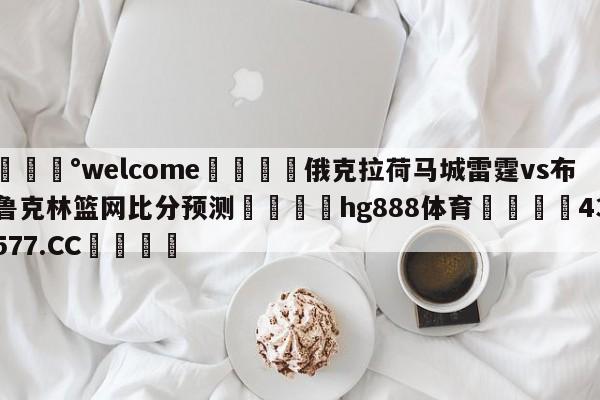 💰welcome🎲俄克拉荷马城雷霆vs布鲁克林篮网比分预测🐁hg888体育😜43577.CC🎾