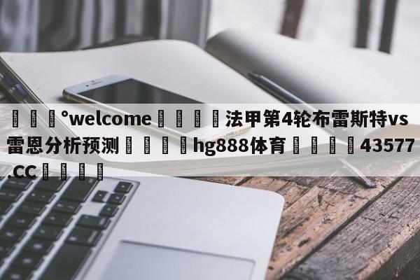 💰welcome🎲法甲第4轮布雷斯特vs雷恩分析预测🐁hg888体育😜43577.CC🎾