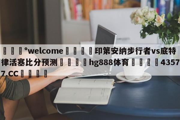 💰welcome🎲印第安纳步行者vs底特律活塞比分预测🐁hg888体育😜43577.CC🎾