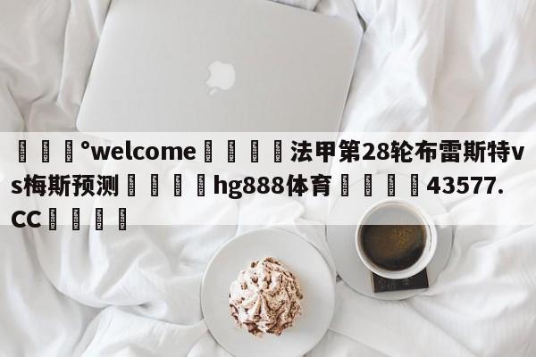 💰welcome🎲法甲第28轮布雷斯特vs梅斯预测🐁hg888体育😜43577.CC🎾