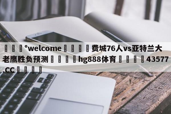 💰welcome🎲费城76人vs亚特兰大老鹰胜负预测🐁hg888体育😜43577.CC🎾