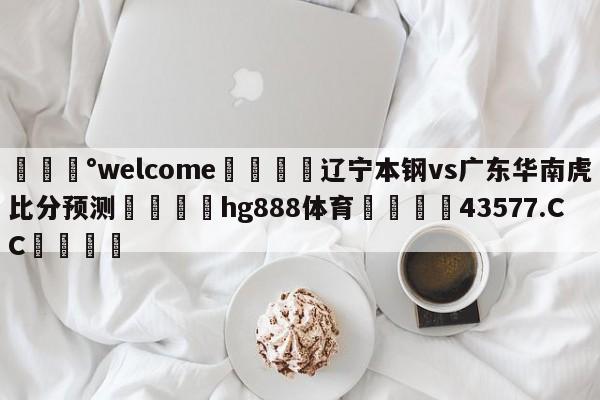 💰welcome🎲辽宁本钢vs广东华南虎比分预测🐁hg888体育😜43577.CC🎾