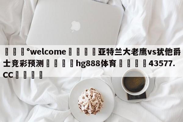 💰welcome🎲亚特兰大老鹰vs犹他爵士竞彩预测🐁hg888体育😜43577.CC🎾