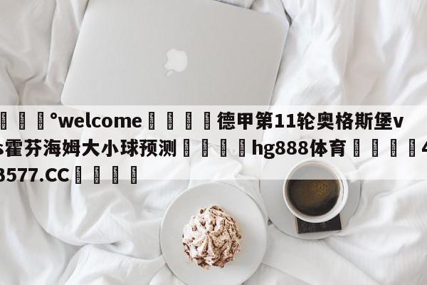 💰welcome🎲德甲第11轮奥格斯堡vs霍芬海姆大小球预测🐁hg888体育😜43577.CC🎾