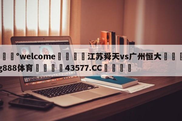 💰welcome🎲江苏舜天vs广州恒大🐁hg888体育😜43577.CC🎾