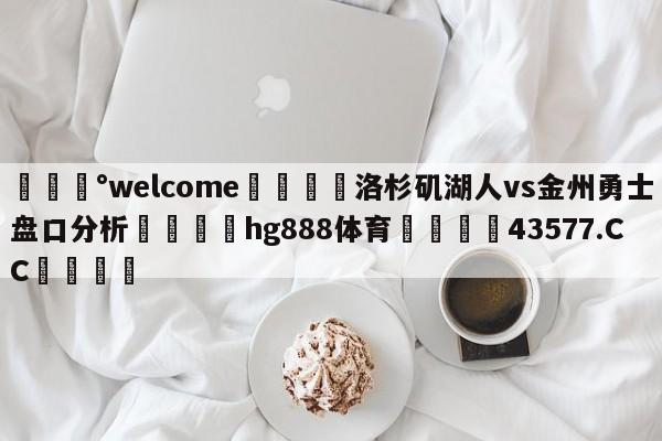 💰welcome🎲洛杉矶湖人vs金州勇士盘口分析🐁hg888体育😜43577.CC🎾