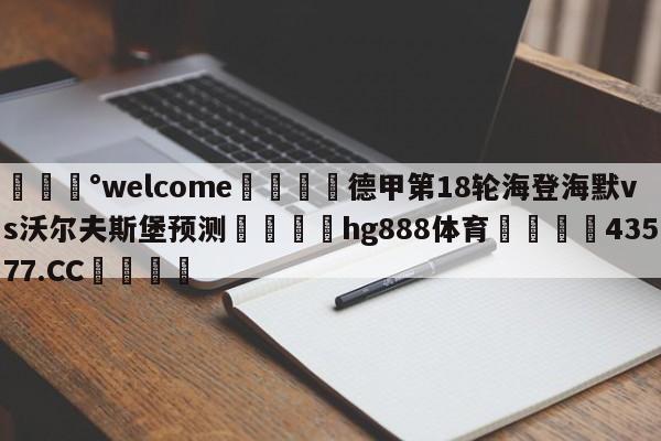 💰welcome🎲德甲第18轮海登海默vs沃尔夫斯堡预测🐁hg888体育😜43577.CC🎾