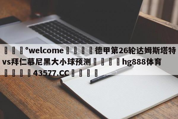 💰welcome🎲德甲第26轮达姆斯塔特vs拜仁慕尼黑大小球预测🐁hg888体育😜43577.CC🎾