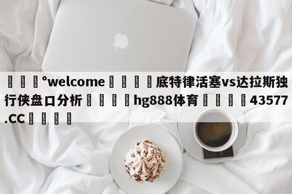 💰welcome🎲底特律活塞vs达拉斯独行侠盘口分析🐁hg888体育😜43577.CC🎾