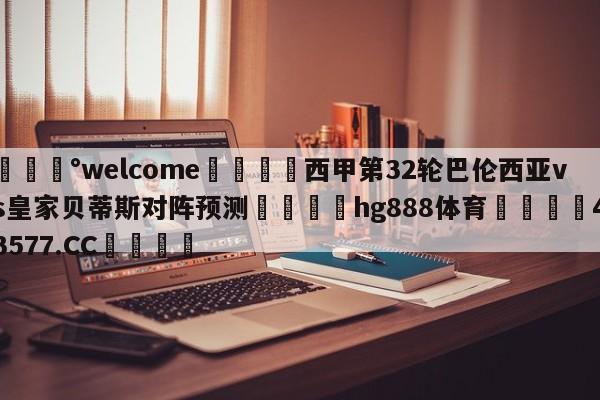 💰welcome🎲西甲第32轮巴伦西亚vs皇家贝蒂斯对阵预测🐁hg888体育😜43577.CC🎾