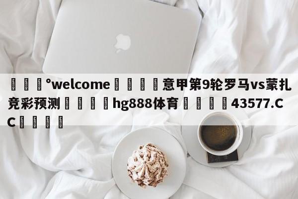 💰welcome🎲意甲第9轮罗马vs蒙扎竞彩预测🐁hg888体育😜43577.CC🎾