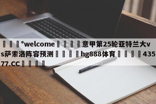 💰welcome🎲意甲第25轮亚特兰大vs萨索洛阵容预测🐁hg888体育😜43577.CC🎾